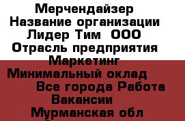 Мерчендайзер › Название организации ­ Лидер Тим, ООО › Отрасль предприятия ­ Маркетинг › Минимальный оклад ­ 25 000 - Все города Работа » Вакансии   . Мурманская обл.,Оленегорск г.